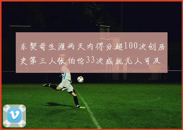 东契奇生涯两天内得分超100次创历史第三人张伯伦33次成就无人可及