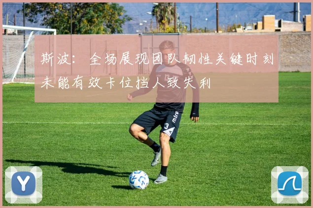 斯波：全场展现团队韧性关键时刻未能有效卡位挡人致失利