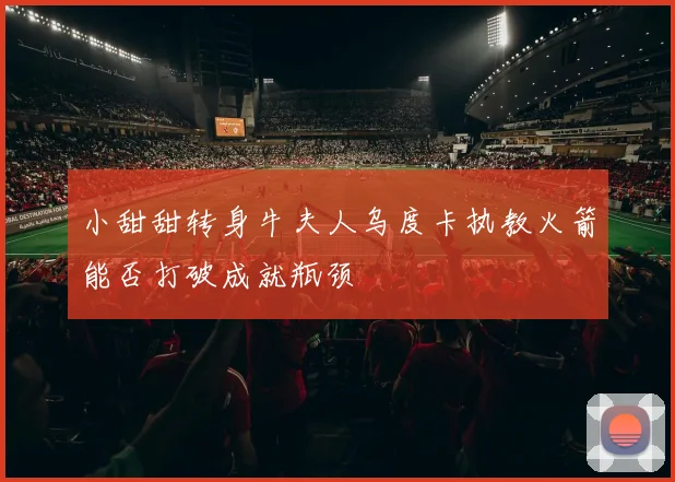 小甜甜转身牛夫人乌度卡执教火箭能否打破成就瓶颈