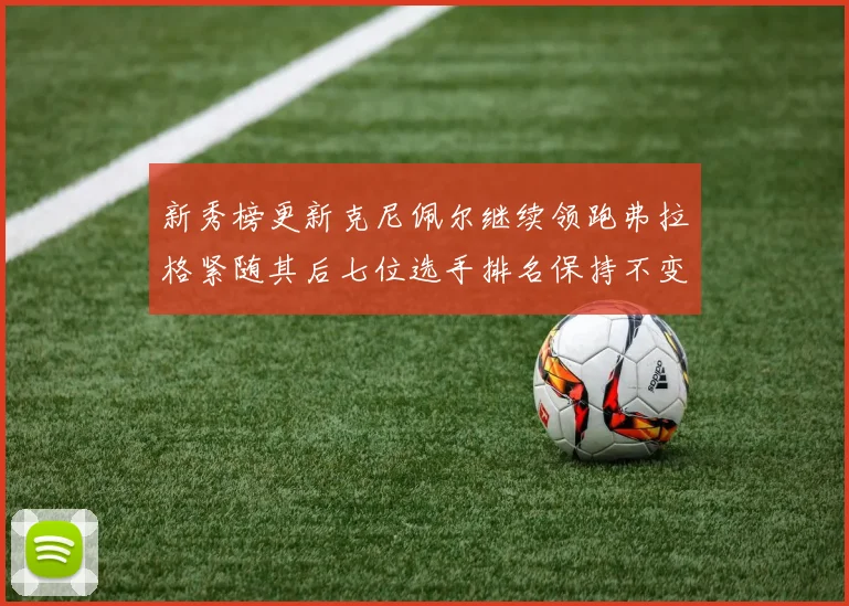 新秀榜更新克尼佩尔继续领跑弗拉格紧随其后七位选手排名保持不变