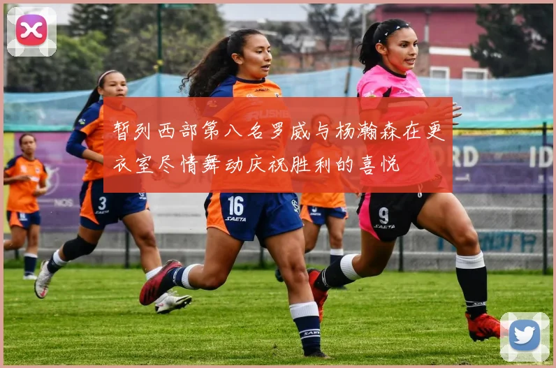 暂列西部第八名罗威与杨瀚森在更衣室尽情舞动庆祝胜利的喜悦